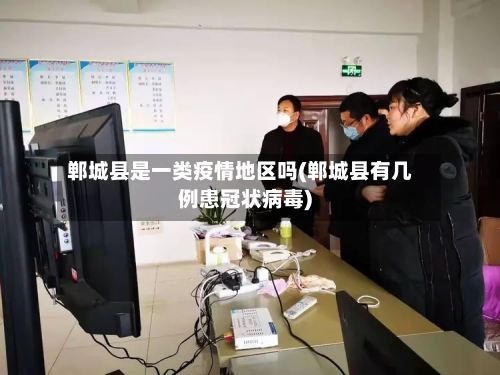 郸城县是一类疫情地区吗(郸城县有几例患冠状病毒)-第2张图片