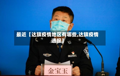 最近【达旗疫情地区有哪些,达旗疫情通报】