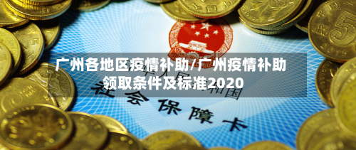 广州各地区疫情补助/广州疫情补助领取条件及标准2020