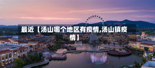 最近【汤山哪个地区有疫情,汤山镇疫情】-第2张图片