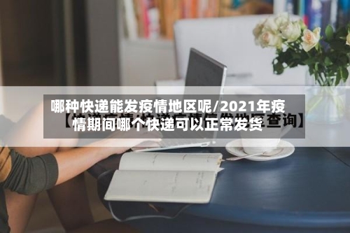 哪种快递能发疫情地区呢/2021年疫情期间哪个快递可以正常发货-第2张图片