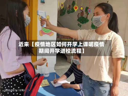 近来【疫情地区如何开学上课呢疫情期间开学进校流程】-第2张图片