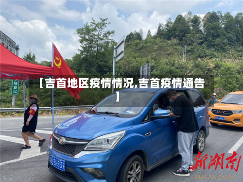 【吉首地区疫情情况,吉首疫情通告】