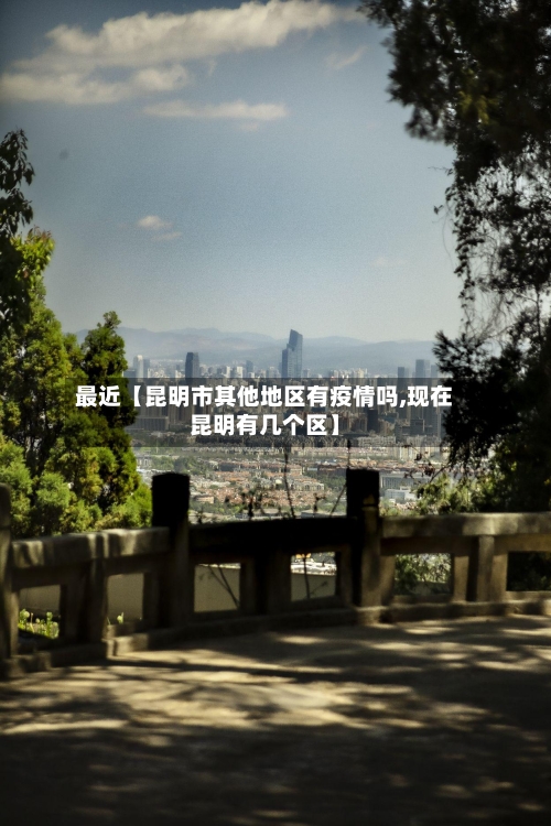 最近【昆明市其他地区有疫情吗,现在昆明有几个区】-第2张图片
