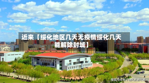 近来【绥化地区几天无疫情绥化几天能解除封城】-第2张图片