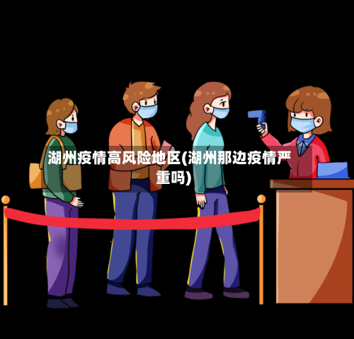 湖州疫情高风险地区(湖州那边疫情严重吗)-第2张图片