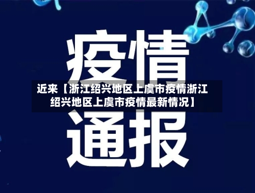 近来【浙江绍兴地区上虞市疫情浙江绍兴地区上虞市疫情最新情况】