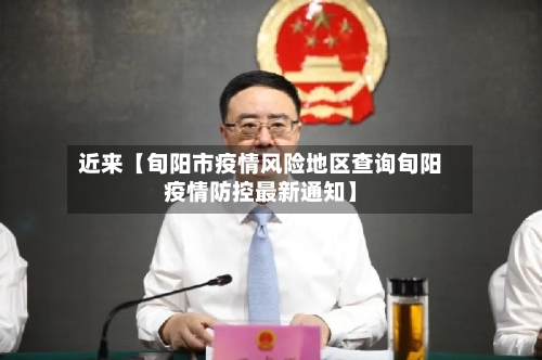 近来【旬阳市疫情风险地区查询旬阳疫情防控最新通知】-第3张图片