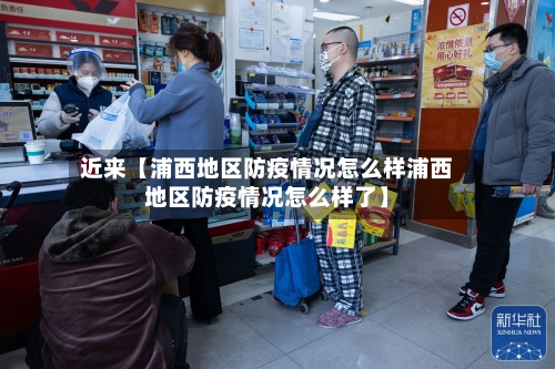 近来【浦西地区防疫情况怎么样浦西地区防疫情况怎么样了】