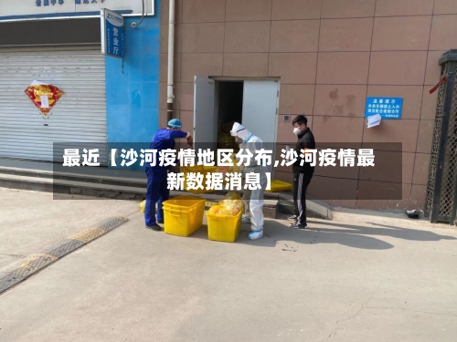最近【沙河疫情地区分布,沙河疫情最新数据消息】-第2张图片