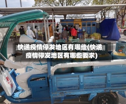 快递疫情停发地区有哪些(快递疫情停发地区有哪些要求)