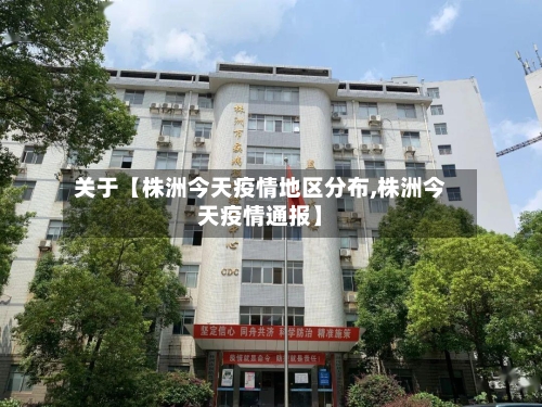 关于【株洲今天疫情地区分布,株洲今天疫情通报】
