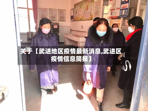关于【武进地区疫情最新消息,武进区疫情信息简报】