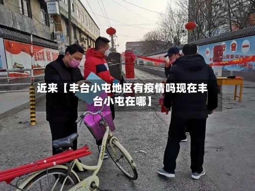 近来【丰台小屯地区有疫情吗现在丰台小屯在哪】-第2张图片