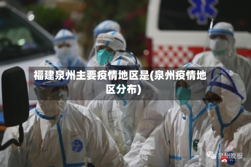 福建泉州主要疫情地区是(泉州疫情地区分布)