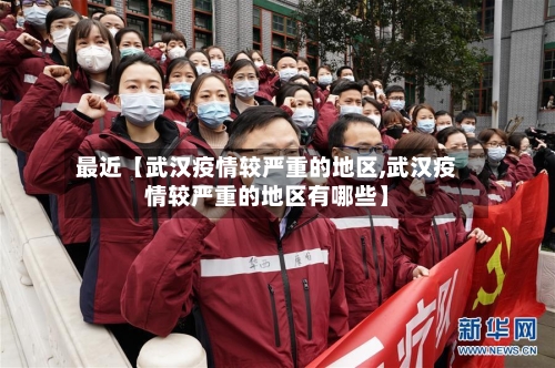 最近【武汉疫情较严重的地区,武汉疫情较严重的地区有哪些】-第2张图片