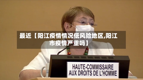 最近【阳江疫情情况低风险地区,阳江市疫情严重吗】-第2张图片