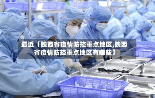 最近【陕西省疫情防控重点地区,陕西省疫情防控重点地区有哪些】
