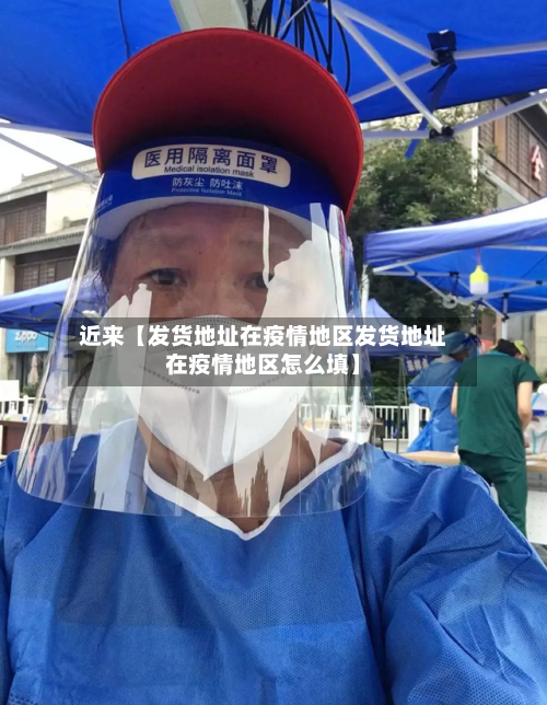 近来【发货地址在疫情地区发货地址在疫情地区怎么填】-第3张图片