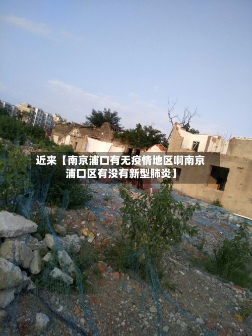 近来【南京浦口有无疫情地区啊南京浦口区有没有新型肺炎】