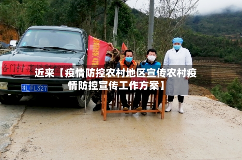 近来【疫情防控农村地区宣传农村疫情防控宣传工作方案】