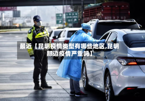 最近【昆明疫情类型有哪些地区,昆明那边疫情严重吗】-第2张图片