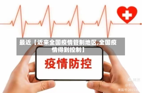 最近【近来全国疫情管制地区,全国疫情得到控制】