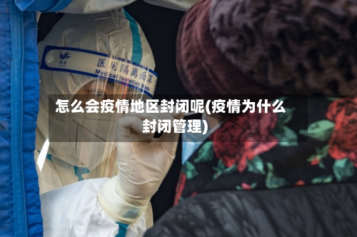怎么会疫情地区封闭呢(疫情为什么封闭管理)-第3张图片