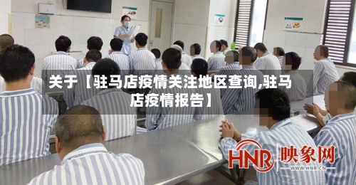 关于【驻马店疫情关注地区查询,驻马店疫情报告】