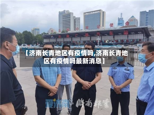 【济南长青地区有疫情吗,济南长青地区有疫情吗最新消息】