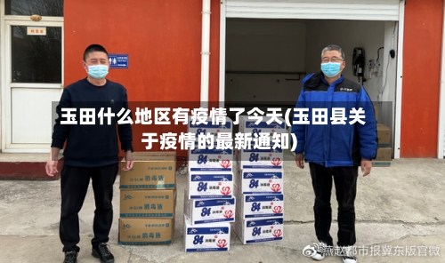 玉田什么地区有疫情了今天(玉田县关于疫情的最新通知)