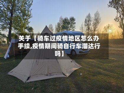 关于【骑车过疫情地区怎么办手续,疫情期间骑自行车溜达行吗】