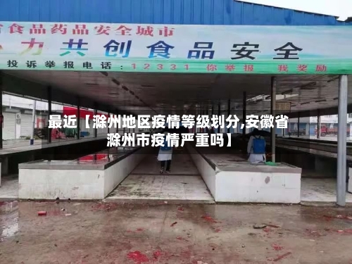 最近【滁州地区疫情等级划分,安徽省滁州市疫情严重吗】-第2张图片