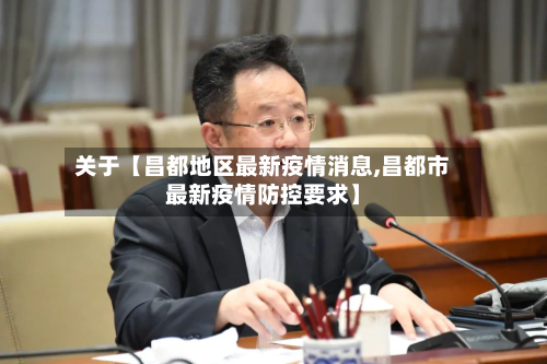 关于【昌都地区最新疫情消息,昌都市最新疫情防控要求】