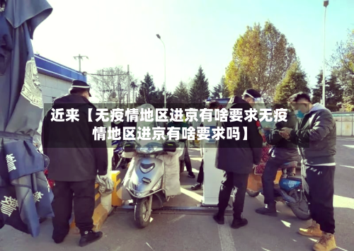 近来【无疫情地区进京有啥要求无疫情地区进京有啥要求吗】