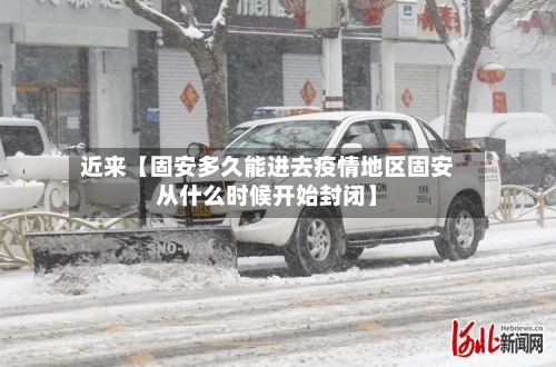 近来【固安多久能进去疫情地区固安从什么时候开始封闭】-第2张图片