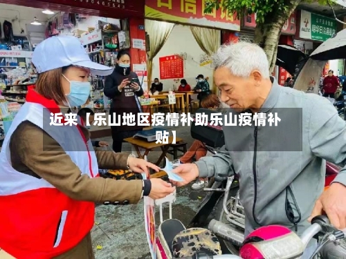 近来【乐山地区疫情补助乐山疫情补贴】