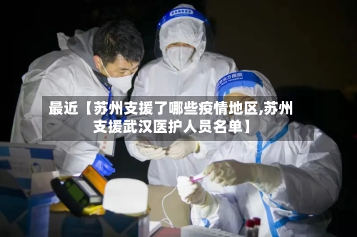 最近【苏州支援了哪些疫情地区,苏州支援武汉医护人员名单】-第2张图片
