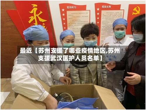 最近【苏州支援了哪些疫情地区,苏州支援武汉医护人员名单】