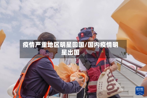 疫情严重地区明星回国/国内疫情明星出国
