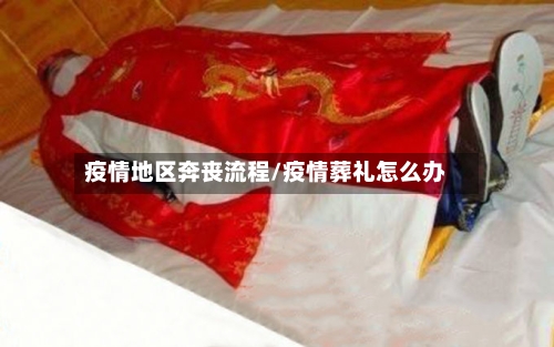 疫情地区奔丧流程/疫情葬礼怎么办