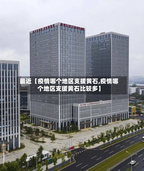 最近【疫情哪个地区支援黄石,疫情哪个地区支援黄石比较多】