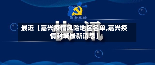 最近【嘉兴疫情风险地区名单,嘉兴疫情封城最新消息】