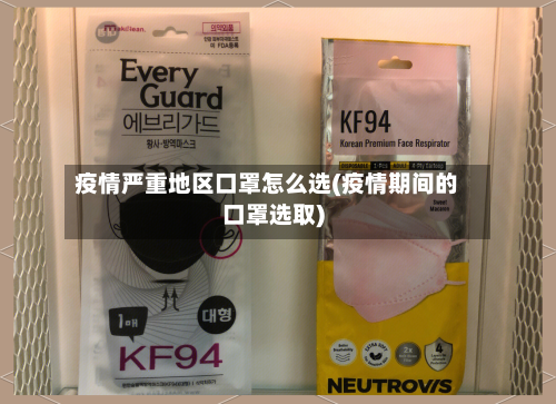 疫情严重地区口罩怎么选(疫情期间的口罩选取)-第2张图片