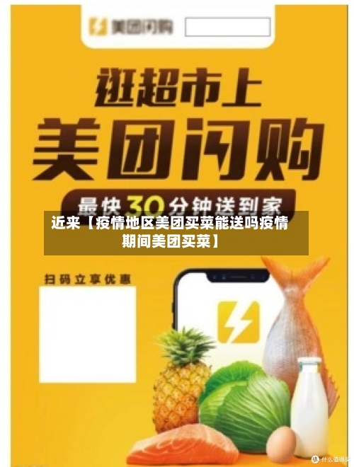 近来【疫情地区美团买菜能送吗疫情期间美团买菜】