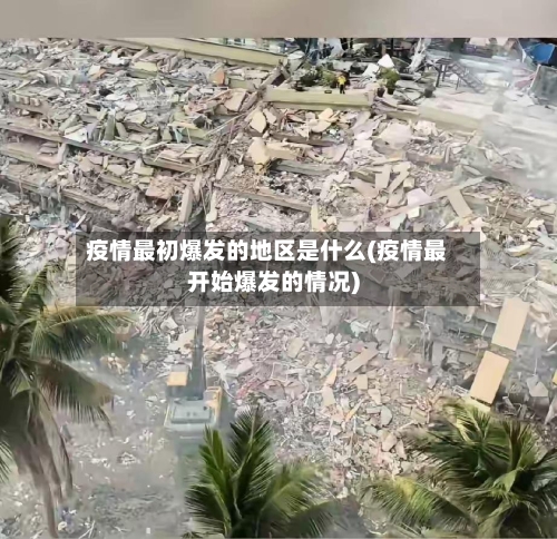 疫情最初爆发的地区是什么(疫情最开始爆发的情况)