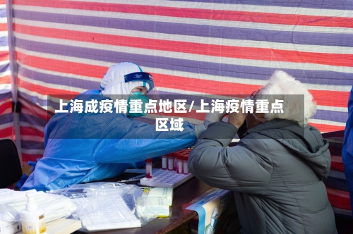 上海成疫情重点地区/上海疫情重点区域