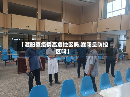【濮阳算疫情高危地区吗,濮阳是防控区吗】-第2张图片