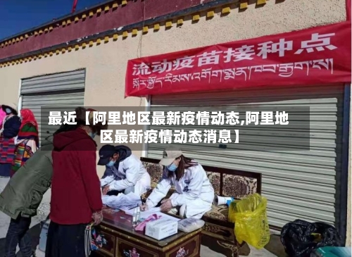 最近【阿里地区最新疫情动态,阿里地区最新疫情动态消息】-第2张图片