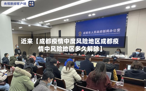 近来【成都疫情中度风险地区成都疫情中风险地区多久解除】